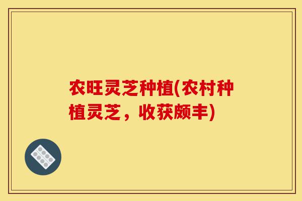 农旺灵芝种植(农村种植灵芝,收获颇丰)-第1张图片-灵芝之家 农旺灵芝种植(农村种植灵芝,收获颇丰)-第1张图片-灵芝之家