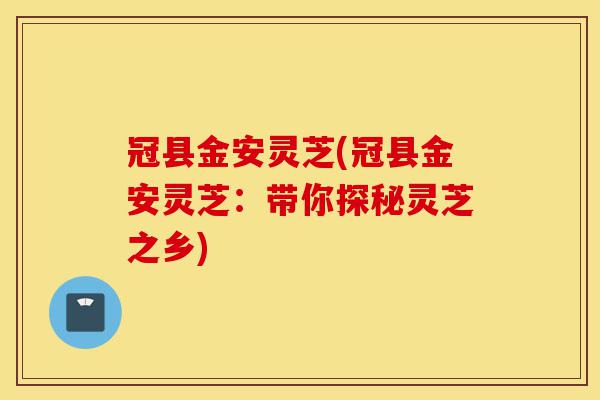 冠县金安灵芝(冠县金安灵芝:带你探秘灵芝之乡)-第1张图片-灵芝之家 冠县金安灵芝(冠县金安灵芝:带你探秘灵芝之乡)-第1张图片-灵芝之家