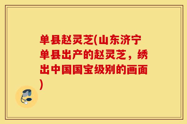 单县赵灵芝(山东济宁单县出产的赵灵芝,绣出中国国宝级别的画面)-第1张图片-灵芝之家 单县赵灵芝(山东济宁单县出产的赵灵芝,绣出中国国宝级别的画面)-第1张图片-灵芝之家