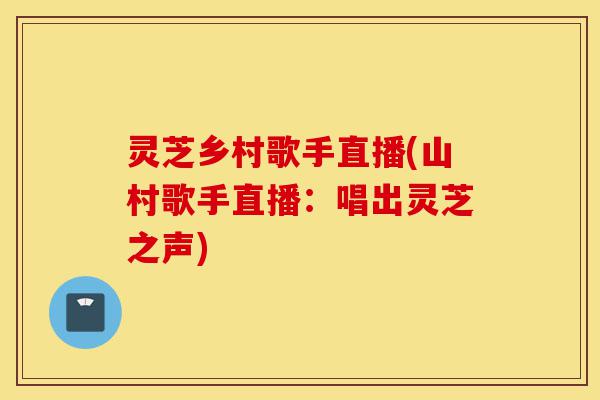 灵芝乡村歌手直播(山村歌手直播:唱出灵芝之声)-第1张图片-灵芝之家 灵芝乡村歌手直播(山村歌手直播:唱出灵芝之声)-第1张图片-灵芝之家