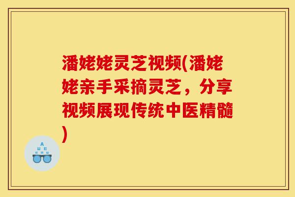 潘姥姥灵芝视频(潘姥姥亲手采摘灵芝,分享视频展现传统中医精髓)-第1张图片-灵芝之家 潘姥姥灵芝视频(潘姥姥亲手采摘灵芝,分享视频展现传统中医精髓)-第1张图片-灵芝之家