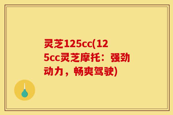 灵芝125cc(125cc灵芝摩托：强劲动力，畅爽驾驶)-第1张图片-灵芝之家