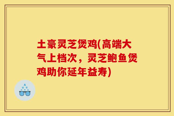土豪灵芝煲鸡(高端大气上档次，灵芝鲍鱼煲鸡助你延年益寿)-第1张图片-灵芝之家