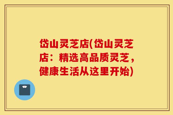 岱山灵芝店(岱山灵芝店：精选高品质灵芝，健康生活从这里开始)-第1张图片-灵芝之家