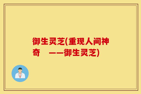 御生灵芝(重现人间神奇 ——御生灵芝)-第1张图片-灵芝之家 御生灵芝(重现人间神奇 ——御生灵芝)-第1张图片-灵芝之家