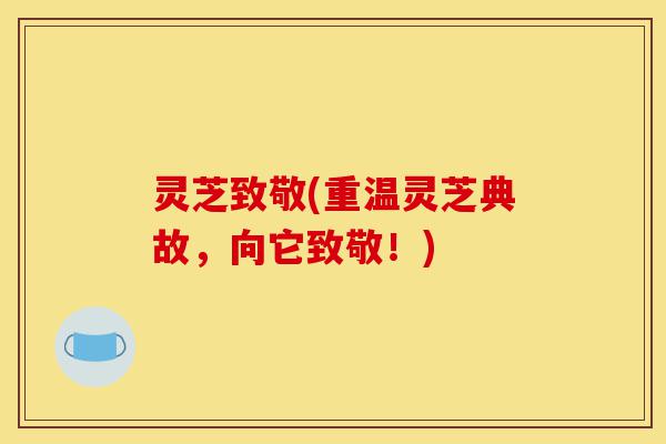 灵芝致敬(重温灵芝典故，向它致敬！)-第1张图片-灵芝之家
