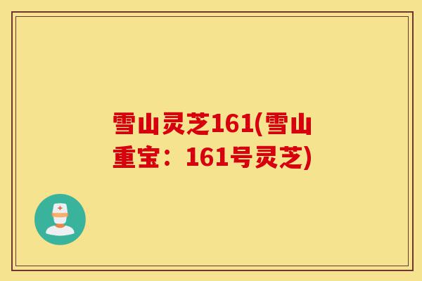 雪山灵芝161(雪山重宝:161号灵芝)-第1张图片-灵芝之家 雪山灵芝161(雪山重宝:161号灵芝)-第1张图片-灵芝之家
