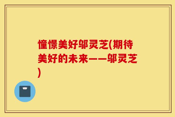 憧憬美好邬灵芝(期待美好的未来——邬灵芝)-第1张图片-灵芝之家 憧憬美好邬灵芝(期待美好的未来——邬灵芝)-第1张图片-灵芝之家