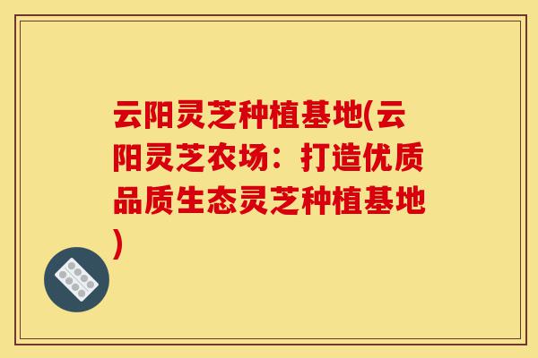 云阳灵芝种植基地(云阳灵芝农场:打造优质品质生态灵芝种植基地)-第1张图片-灵芝之家 云阳灵芝种植基地(云阳灵芝农场:打造优质品质生态灵芝种植基地)-第1张图片-灵芝之家