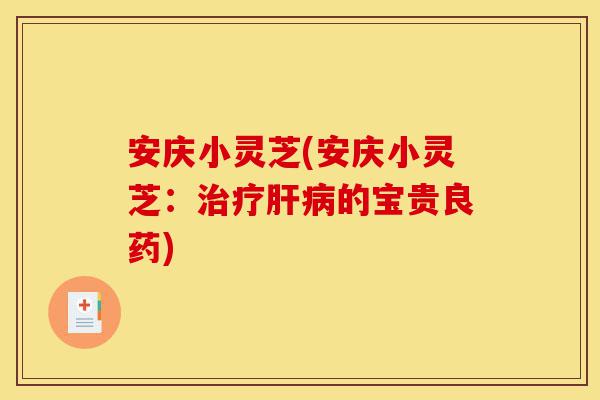安庆小灵芝(安庆小灵芝:治疗肝病的宝贵良药)-第1张图片-灵芝之家 安庆小灵芝(安庆小灵芝:治疗肝病的宝贵良药)-第1张图片-灵芝之家