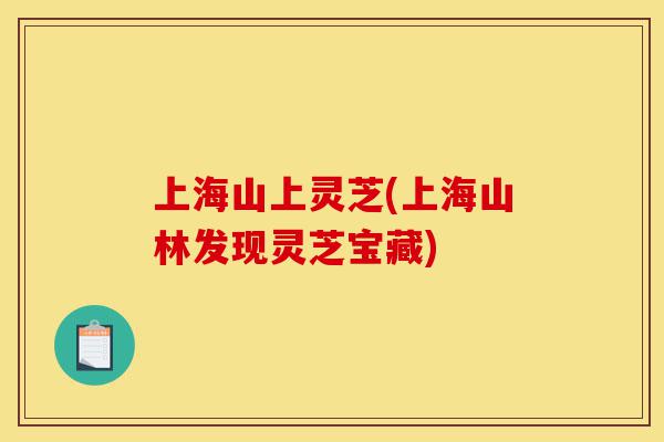上海山上灵芝(上海山林发现灵芝宝藏)-第1张图片-灵芝之家 上海山上灵芝(上海山林发现灵芝宝藏)-第1张图片-灵芝之家