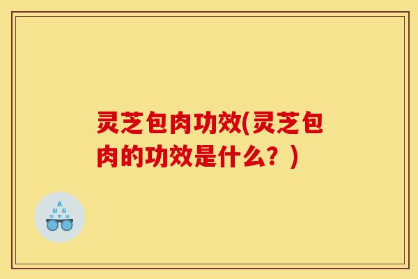 灵芝包肉功效(灵芝包肉的功效是什么?)-第1张图片-灵芝之家 灵芝包肉功效(灵芝包肉的功效是什么?)-第1张图片-灵芝之家