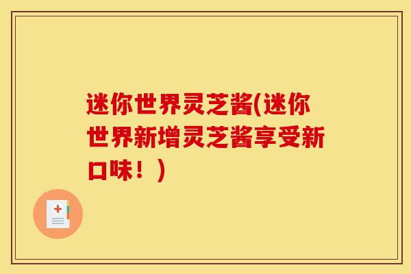 迷你世界灵芝酱(迷你世界新增灵芝酱享受新口味!)-第1张图片-灵芝之家 迷你世界灵芝酱(迷你世界新增灵芝酱享受新口味!)-第1张图片-灵芝之家
