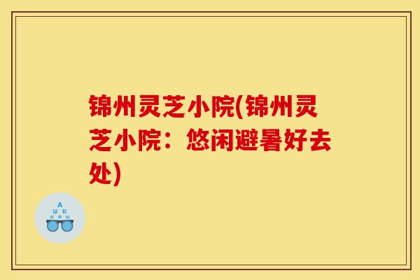 锦州灵芝小院(锦州灵芝小院:悠闲避暑好去处)-第1张图片-灵芝之家 锦州灵芝小院(锦州灵芝小院:悠闲避暑好去处)-第1张图片-灵芝之家