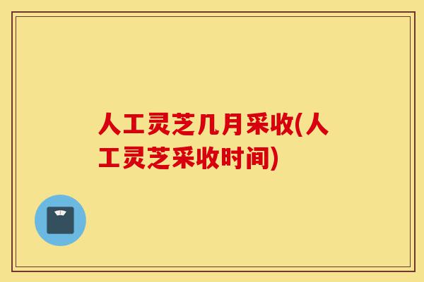 人工灵芝几月采收(人工灵芝采收时间)-第1张图片-灵芝之家 人工灵芝几月采收(人工灵芝采收时间)-第1张图片-灵芝之家