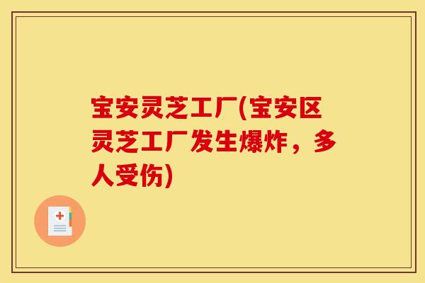 宝安灵芝工厂(宝安区灵芝工厂发生爆炸,多人受伤)-第1张图片-灵芝之家 宝安灵芝工厂(宝安区灵芝工厂发生爆炸,多人受伤)-第1张图片-灵芝之家