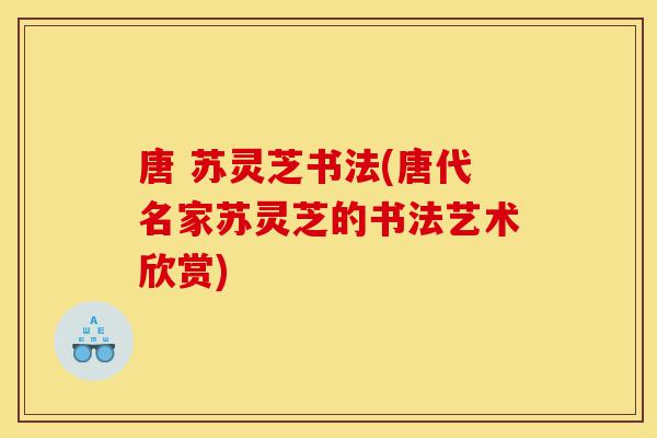 唐 苏灵芝书法(唐代名家苏灵芝的书法艺术欣赏)-第1张图片-灵芝之家 唐 苏灵芝书法(唐代名家苏灵芝的书法艺术欣赏)-第1张图片-灵芝之家