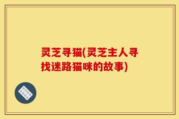 灵芝寻猫(灵芝主人寻找迷路猫咪的故事)-第1张图片-灵芝之家 灵芝寻猫(灵芝主人寻找迷路猫咪的故事)-第1张图片-灵芝之家