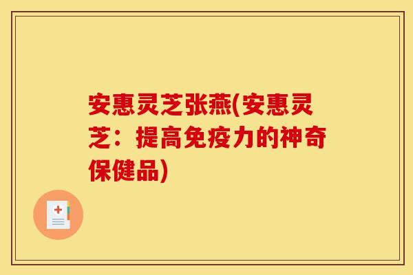 安惠灵芝张燕(安惠灵芝:提高免疫力的神奇保健品)-第1张图片-灵芝之家 安惠灵芝张燕(安惠灵芝:提高免疫力的神奇保健品)-第1张图片-灵芝之家
