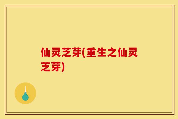 仙灵芝芽(重生之仙灵芝芽)-第1张图片-灵芝之家 仙灵芝芽(重生之仙灵芝芽)-第1张图片-灵芝之家
