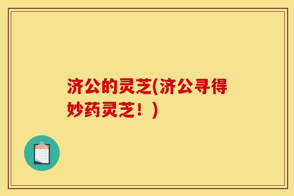 济公的灵芝(济公寻得妙药灵芝！)-第1张图片-灵芝之家