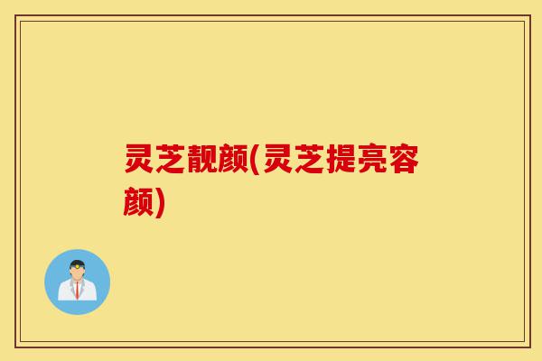 灵芝靓颜(灵芝提亮容颜)-第1张图片-灵芝之家 灵芝靓颜(灵芝提亮容颜)-第1张图片-灵芝之家