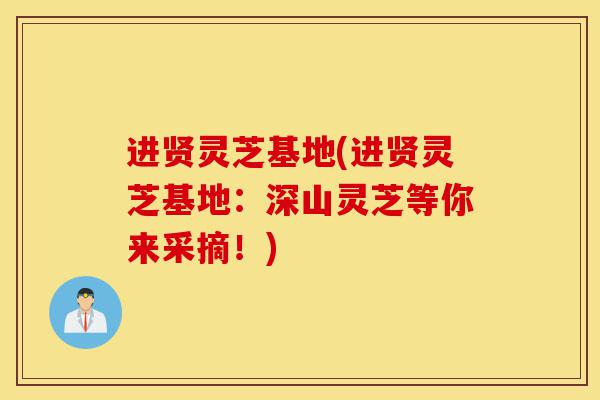 进贤灵芝基地(进贤灵芝基地:深山灵芝等你来采摘!)-第1张图片-灵芝之家 进贤灵芝基地(进贤灵芝基地:深山灵芝等你来采摘!)-第1张图片-灵芝之家