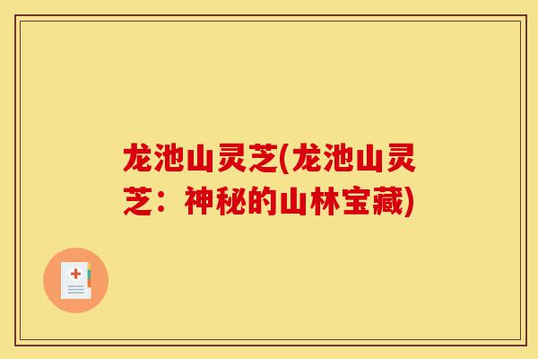 龙池山灵芝(龙池山灵芝:神秘的山林宝藏)-第1张图片-灵芝之家 龙池山灵芝(龙池山灵芝:神秘的山林宝藏)-第1张图片-灵芝之家