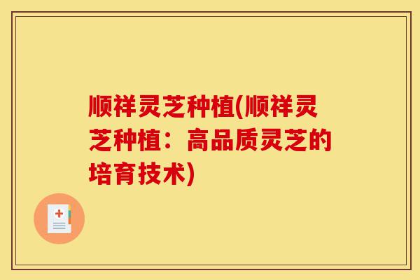 顺祥灵芝种植(顺祥灵芝种植:高品质灵芝的培育技术)-第1张图片-灵芝之家 顺祥灵芝种植(顺祥灵芝种植:高品质灵芝的培育技术)-第1张图片-灵芝之家