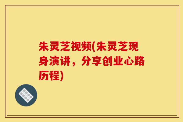 朱灵芝视频(朱灵芝现身演讲,分享创业心路历程)-第1张图片-灵芝之家 朱灵芝视频(朱灵芝现身演讲,分享创业心路历程)-第1张图片-灵芝之家