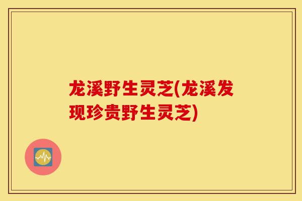 龙溪野生灵芝(龙溪发现珍贵野生灵芝)-第1张图片-灵芝之家 龙溪野生灵芝(龙溪发现珍贵野生灵芝)-第1张图片-灵芝之家