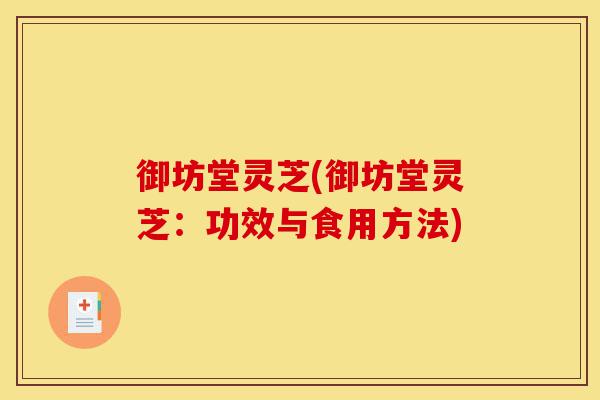 御坊堂灵芝(御坊堂灵芝:功效与食用方法)-第1张图片-灵芝之家 御坊堂灵芝(御坊堂灵芝:功效与食用方法)-第1张图片-灵芝之家