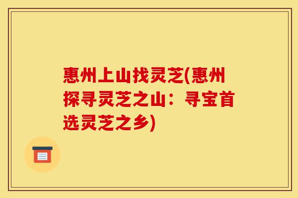 惠州上山找灵芝(惠州探寻灵芝之山:寻宝首选灵芝之乡)-第1张图片-灵芝之家 惠州上山找灵芝(惠州探寻灵芝之山:寻宝首选灵芝之乡)-第1张图片-灵芝之家