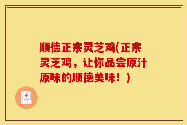 顺德正宗灵芝鸡(正宗灵芝鸡，让你品尝原汁原味的顺德美味！)-第1张图片-灵芝之家