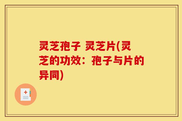 灵芝孢子 灵芝片(灵芝的功效:孢子与片的异同)-第1张图片-灵芝之家 灵芝孢子 灵芝片(灵芝的功效:孢子与片的异同)-第1张图片-灵芝之家