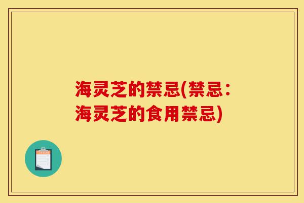海灵芝的禁忌(禁忌:海灵芝的食用禁忌)-第1张图片-灵芝之家 海灵芝的禁忌(禁忌:海灵芝的食用禁忌)-第1张图片-灵芝之家