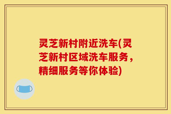 灵芝新村附近洗车(灵芝新村区域洗车服务,精细服务等你体验)-第1张图片-灵芝之家 灵芝新村附近洗车(灵芝新村区域洗车服务,精细服务等你体验)-第1张图片-灵芝之家