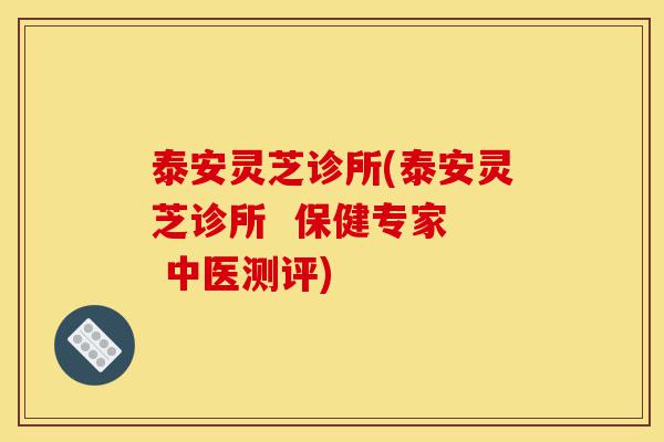 泰安灵芝诊所(泰安灵芝诊所  保健专家  中医测评)-第1张图片-灵芝之家