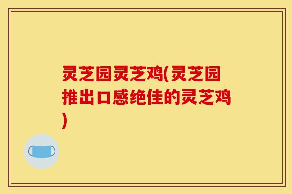 灵芝园灵芝鸡(灵芝园推出口感绝佳的灵芝鸡)-第1张图片-灵芝之家 灵芝园灵芝鸡(灵芝园推出口感绝佳的灵芝鸡)-第1张图片-灵芝之家