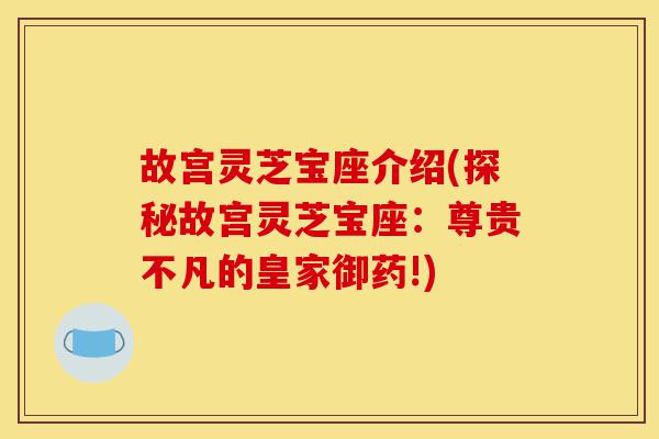 故宫灵芝宝座介绍(探秘故宫灵芝宝座:尊贵不凡的皇家御药!)-第1张图片-灵芝之家 故宫灵芝宝座介绍(探秘故宫灵芝宝座:尊贵不凡的皇家御药!)-第1张图片-灵芝之家