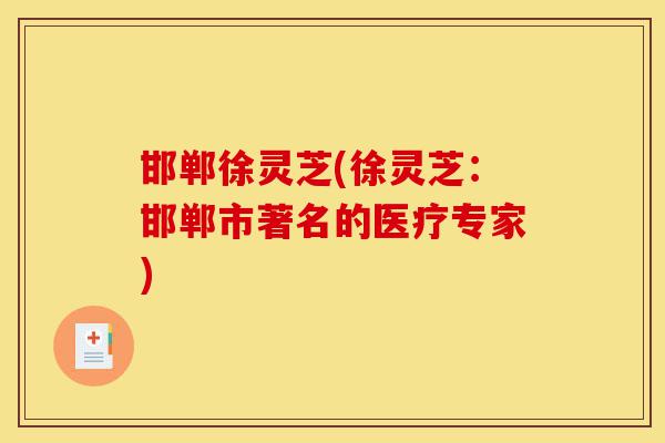 邯郸徐灵芝(徐灵芝:邯郸市著名的医疗专家)-第1张图片-灵芝之家 邯郸徐灵芝(徐灵芝:邯郸市著名的医疗专家)-第1张图片-灵芝之家