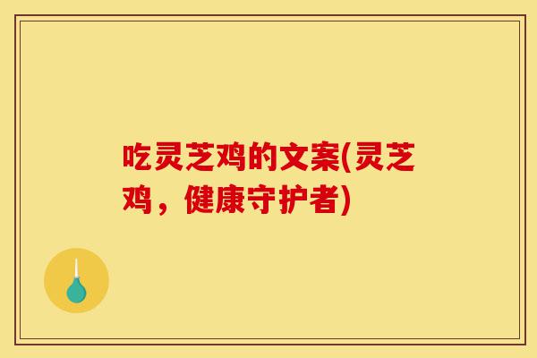 吃灵芝鸡的文案(灵芝鸡,健康守护者)-第1张图片-灵芝之家 吃灵芝鸡的文案(灵芝鸡,健康守护者)-第1张图片-灵芝之家
