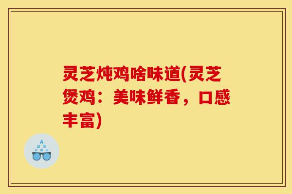 灵芝炖鸡啥味道(灵芝煲鸡:美味鲜香,口感丰富)-第1张图片-灵芝之家 灵芝炖鸡啥味道(灵芝煲鸡:美味鲜香,口感丰富)-第1张图片-灵芝之家