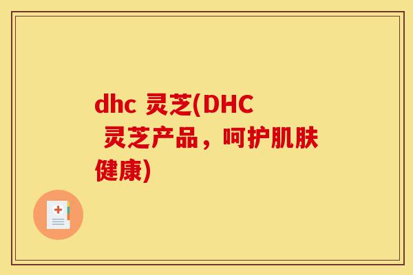 dhc 灵芝(DHC 灵芝产品，呵护肌肤健康)-第1张图片-灵芝之家