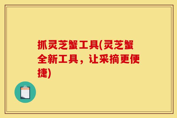 抓灵芝蟹工具(灵芝蟹全新工具,让采摘更便捷)-第1张图片-灵芝之家 抓灵芝蟹工具(灵芝蟹全新工具,让采摘更便捷)-第1张图片-灵芝之家