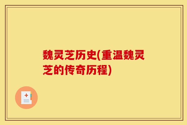 魏灵芝历史(重温魏灵芝的传奇历程)-第1张图片-灵芝之家 魏灵芝历史(重温魏灵芝的传奇历程)-第1张图片-灵芝之家