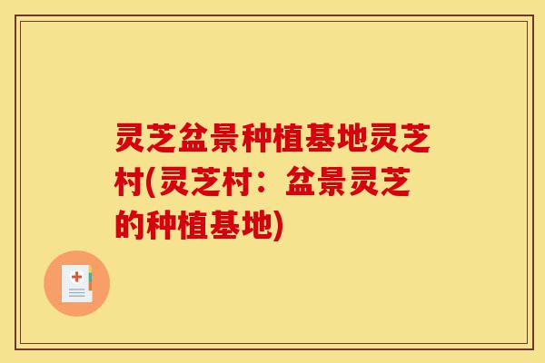 灵芝盆景种植基地灵芝村(灵芝村:盆景灵芝的种植基地)-第1张图片-灵芝之家 灵芝盆景种植基地灵芝村(灵芝村:盆景灵芝的种植基地)-第1张图片-灵芝之家