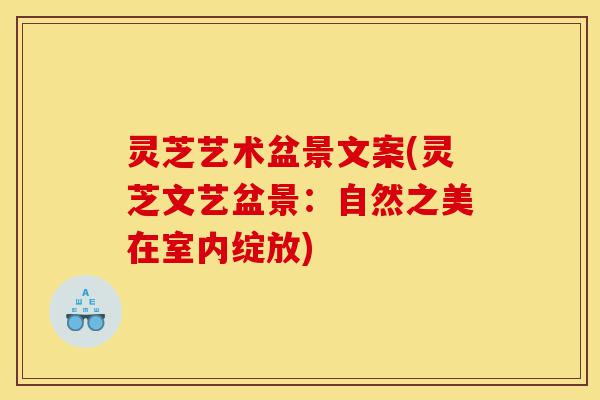 灵芝艺术盆景文案(灵芝文艺盆景:自然之美在室内绽放)-第1张图片-灵芝之家 灵芝艺术盆景文案(灵芝文艺盆景:自然之美在室内绽放)-第1张图片-灵芝之家