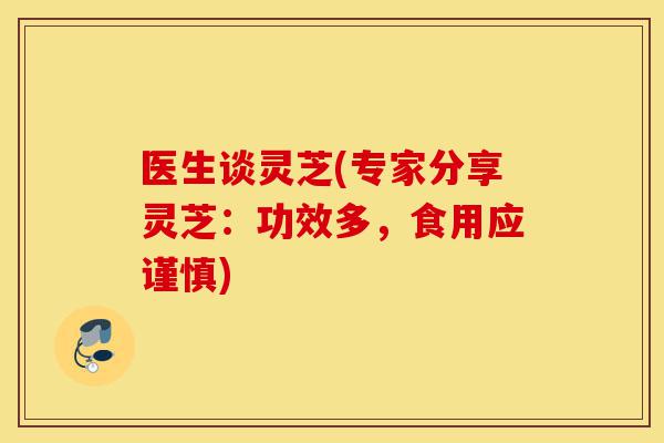 医生谈灵芝(专家分享灵芝:功效多,食用应谨慎)-第1张图片-灵芝之家 医生谈灵芝(专家分享灵芝:功效多,食用应谨慎)-第1张图片-灵芝之家
