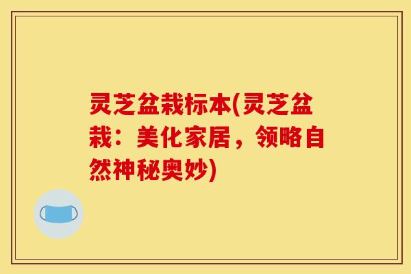 灵芝盆栽标本(灵芝盆栽:美化家居,领略自然神秘奥妙)-第1张图片-灵芝之家 灵芝盆栽标本(灵芝盆栽:美化家居,领略自然神秘奥妙)-第1张图片-灵芝之家